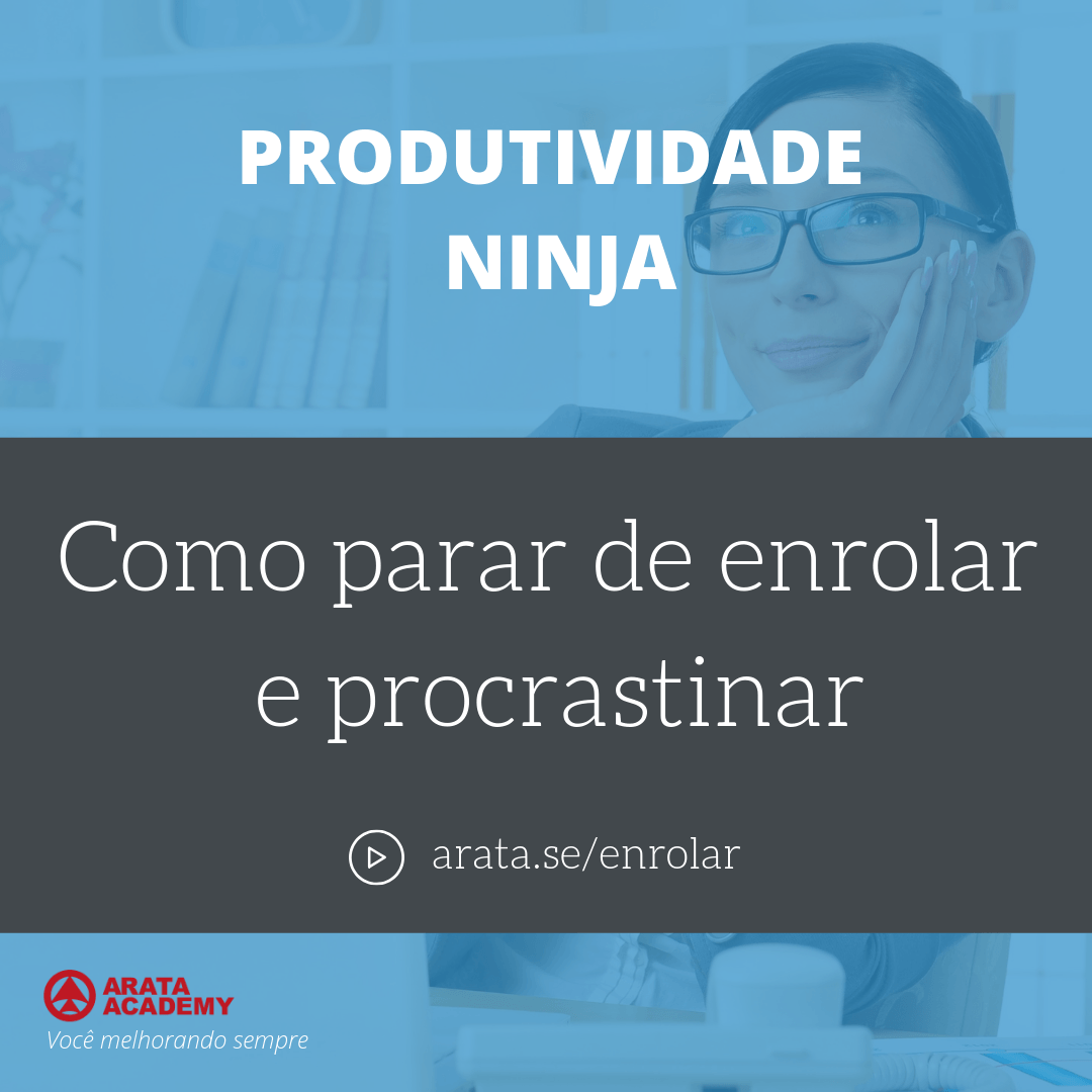 Como parar de enrolar e de procrastinar - aula Seiiti Arata, Arata Academy, curso Produtividade Ninja